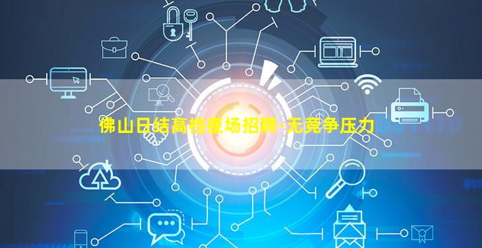 佛山日结高档夜场招聘-无竞争压力